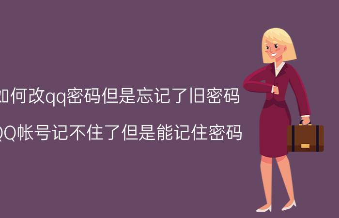 如何改qq密码但是忘记了旧密码 QQ帐号记不住了但是能记住密码。怎样才能找回？